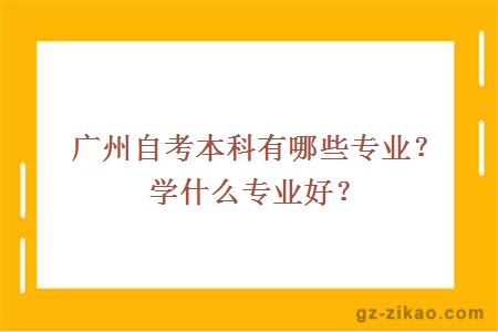 廣州自考本科有哪些專(zhuān)業(yè)？學(xué)什么專(zhuān)業(yè)好？