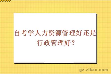 自考學(xué)人力資源管理好還是行政管理好？