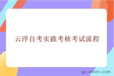 云浮自考實(shí)踐考核考試流程