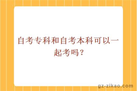 自考專(zhuān)科和自考本科可以一起考嗎？