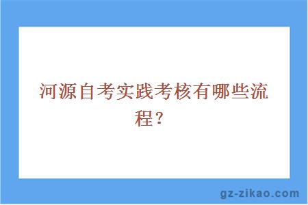 河源自考實(shí)踐考核有哪些流程？
