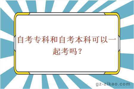 自考專(zhuān)科和自考本科可以一起考嗎？