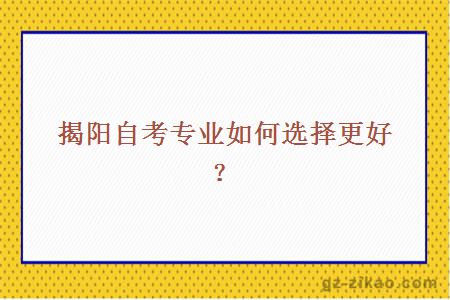揭陽(yáng)自考專(zhuān)業(yè)如何選擇更好？