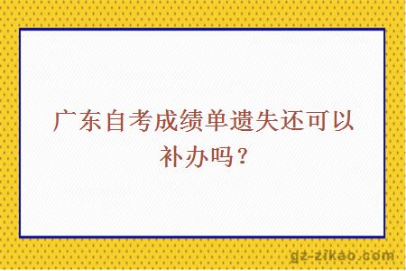 廣東自考成績(jì)單遺失還可以補辦嗎？