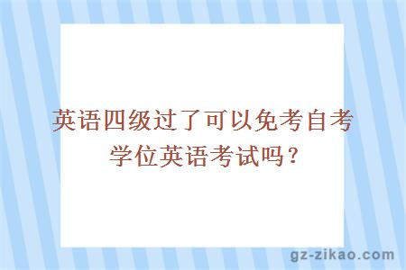 英語(yǔ)四級過(guò)了可以免考自考學(xué)位英語(yǔ)考試嗎？