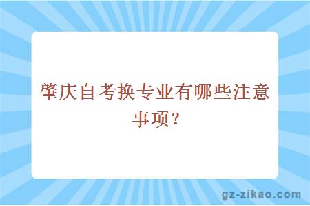 肇慶自考換專(zhuān)業(yè)有哪些注意事項？