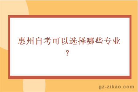 惠州自考可以選擇哪些專(zhuān)業(yè)？