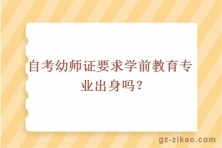 自考幼師證要求學(xué)前教育專(zhuān)業(yè)出身嗎？