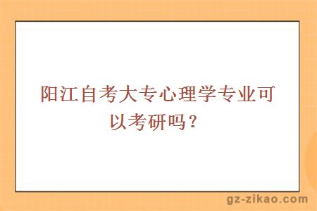 陽(yáng)江自考大專(zhuān)心理學(xué)專(zhuān)業(yè)可以考研嗎？