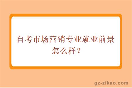 自考市場(chǎng)營(yíng)銷(xiāo)專(zhuān)業(yè)就業(yè)前景怎么樣？