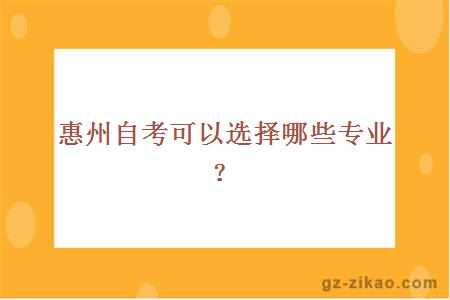 惠州自考可以選擇哪些專(zhuān)業(yè)？