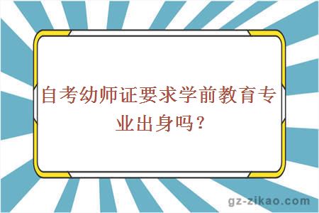 自考幼師證要求學(xué)前教育專(zhuān)業(yè)出身嗎？