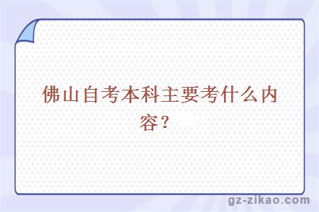 佛山自考本科主要考什么內容？