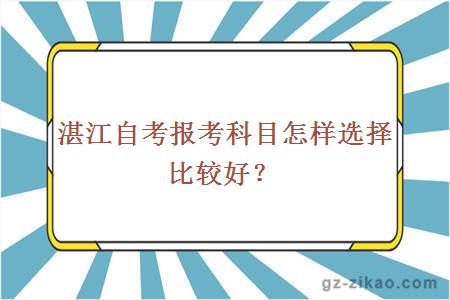 湛江自考報考科目怎樣選擇比較好？