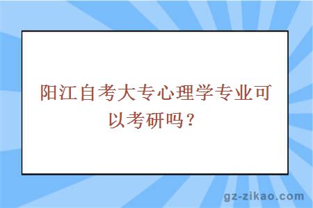 陽(yáng)江自考大專(zhuān)心理學(xué)專(zhuān)業(yè)可以考研嗎？