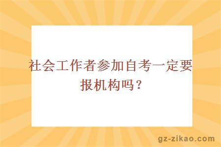 社會(huì )工作者參加自考一定要報機構嗎？