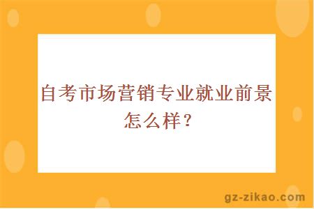 自考市場(chǎng)營(yíng)銷(xiāo)專(zhuān)業(yè)就業(yè)前景怎么樣？
