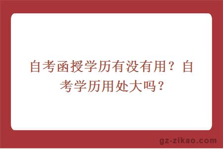 自考函授學(xué)歷有沒(méi)有用？自考學(xué)歷用處大嗎？
