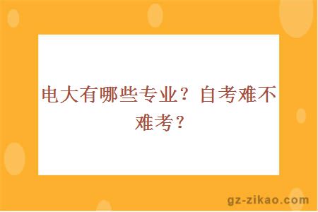 電大有哪些專(zhuān)業(yè)？自考難不難考？