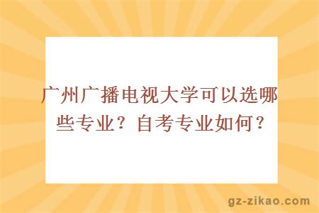 廣州廣播電視大學(xué)可以選哪些專(zhuān)業(yè)？自考專(zhuān)業(yè)如何？