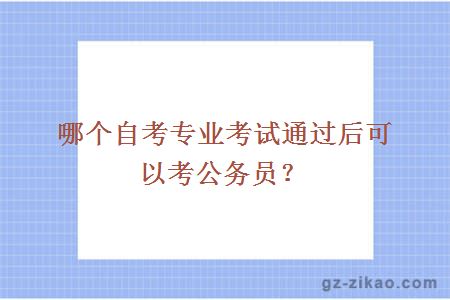 哪個(gè)自考專(zhuān)業(yè)考試通過(guò)后可以考公務(wù)員？