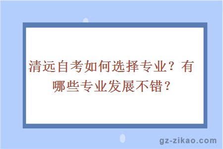 清遠自考如何選擇專(zhuān)業(yè)？有哪些專(zhuān)業(yè)發(fā)展不錯？