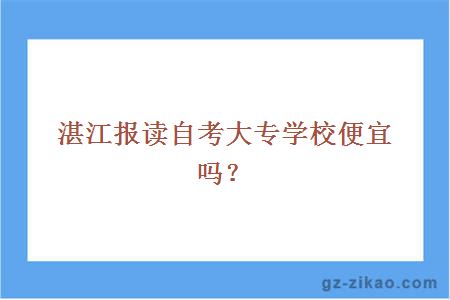 湛江報讀自考大專(zhuān)學(xué)校便宜嗎？