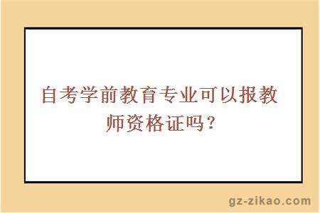 自考學(xué)前教育專(zhuān)業(yè)可以報教師資格證嗎？