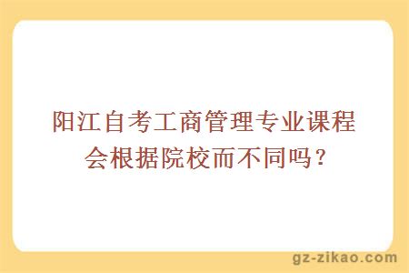 陽(yáng)江自考工商管理專(zhuān)業(yè)課程會(huì )根據院校而不同嗎？