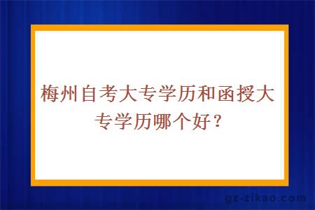 梅州自考大專(zhuān)學(xué)歷和函授大專(zhuān)學(xué)歷哪個(gè)好？