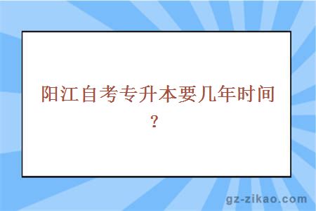 陽(yáng)江自考專(zhuān)升本要幾年時(shí)間？