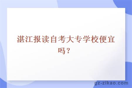 湛江報讀自考大專(zhuān)學(xué)校便宜嗎？