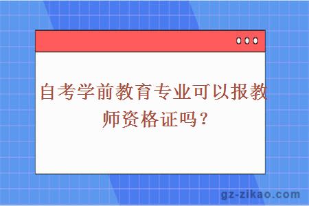 自考學(xué)前教育專(zhuān)業(yè)可以報教師資格證嗎？
