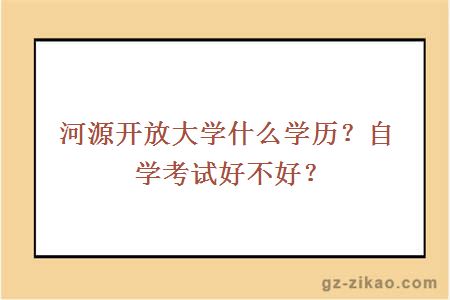 河源開(kāi)放大學(xué)什么學(xué)歷？自學(xué)考試好不好？