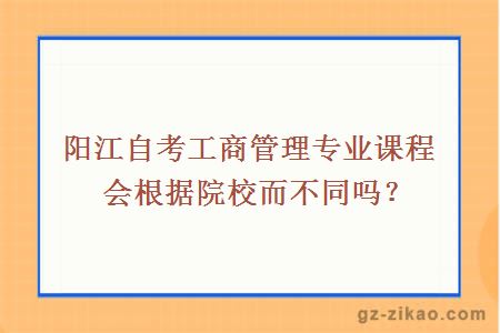 陽(yáng)江自考工商管理專(zhuān)業(yè)課程會(huì )根據院校而不同嗎？