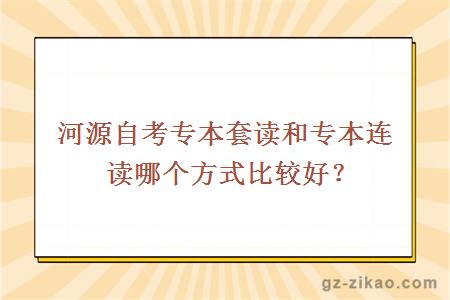 河源自考專(zhuān)本套讀和專(zhuān)本連讀哪個(gè)方式比較好？