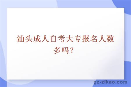 汕頭成人自考大專(zhuān)報名人數多嗎？