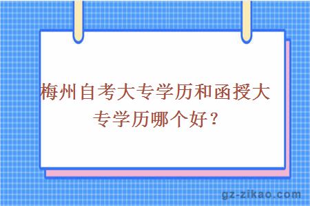梅州自考大專(zhuān)學(xué)歷和函授大專(zhuān)學(xué)歷哪個(gè)好？