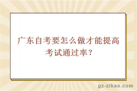 廣東自考要怎么做才能提高考試通過(guò)率？