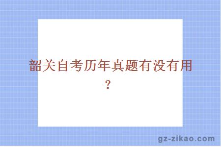 韶關(guān)自考歷年真題有沒(méi)有用？