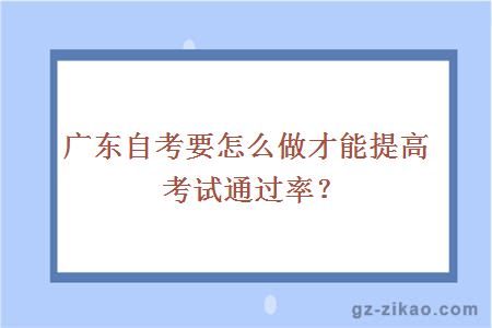 廣東自考要怎么做才能提高考試通過(guò)率？