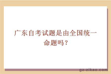 廣東自考試題是由全國統一命題嗎？