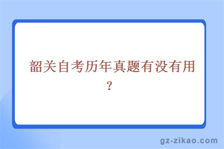 韶關(guān)自考歷年真題有沒(méi)有用？