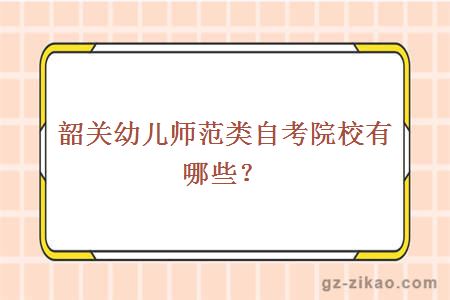 韶關(guān)幼兒師范類(lèi)自考院校有哪些？