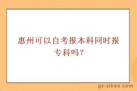 惠州可以自考報本科同時(shí)報專(zhuān)科嗎？