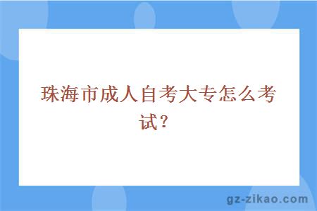 珠海市成人自考大專(zhuān)怎么考試？