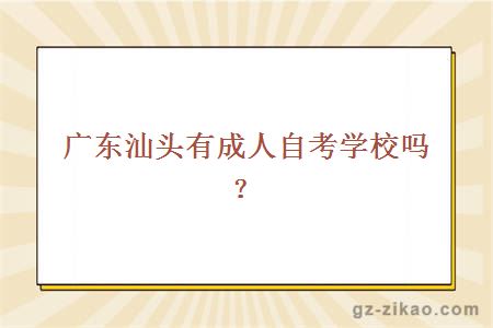 廣東汕頭有成人自考學(xué)校嗎？