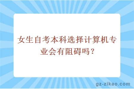 女生自考本科選擇計算機專(zhuān)業(yè)會(huì )有阻礙嗎？