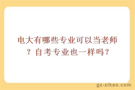 電大有哪些專(zhuān)業(yè)可以當老師？自考專(zhuān)業(yè)也一樣嗎？
