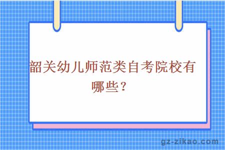 韶關(guān)幼兒師范類(lèi)自考院校有哪些？